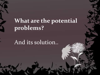 What are the potential
problems?
And its solution..
 