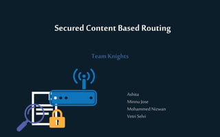 Secured Content Based Routing
Team Knights
Ashita
Minnu Jose
Mohammed Nizwan
Vetri Selvi
 