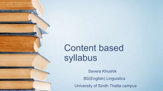 Content based
syllabus
Savera Khushik
BS(English) Linguistics
University of Sindh Thatta campus
 