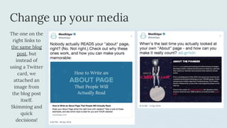 Change up your media
The one on the
right links to
the same blog
post, but
instead of
using a Twitter
card, we
attached an
image from
the blog post
itself.
Skimming and
quick
decisions!
 