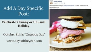 Add A Day Specific
Post:
Celebrate a Funny or Unusual
Holiday
October 8th is “Octopus Day”
www.daysoftheyear.com
 