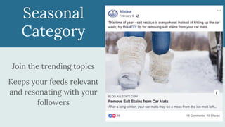 Seasonal
Category
Join the trending topics
Keeps your feeds relevant
and resonating with your
followers
 