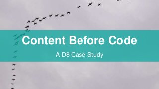 Content Before Code
A D8 Case Study
 