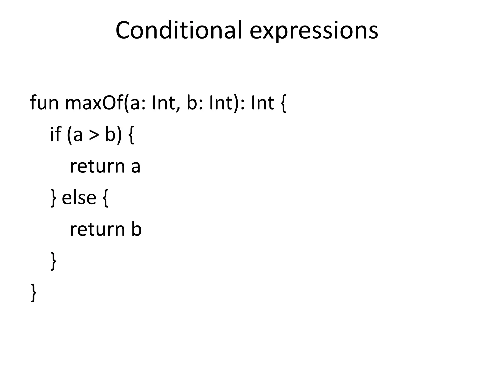 Conditional expressions
fun maxOf(a: Int, b: Int): Int {
if (a > b) {
return a
} else {
return b
}
}
 