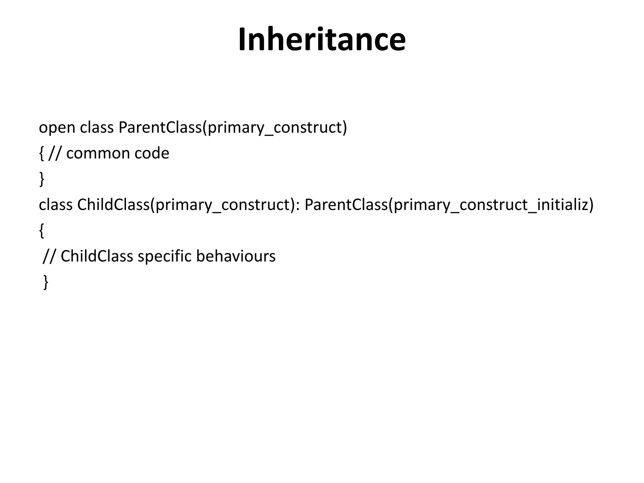Inheritance
open class ParentClass(primary_construct)
{ // common code
}
class ChildClass(primary_construct): ParentClass(primary_construct_initializ)
{
// ChildClass specific behaviours
}
 
