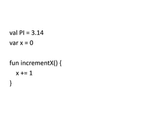 val PI = 3.14
var x = 0
fun incrementX() {
x += 1
}
 