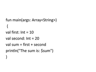 fun main(args: Array<String>)
{
val first: Int = 10
val second: Int = 20
val sum = first + second
println("The sum is: $sum")
}
 