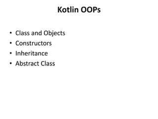 Kotlin OOPs
• Class and Objects
• Constructors
• Inheritance
• Abstract Class
 