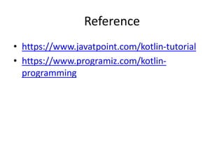 Reference
• https://www.javatpoint.com/kotlin-tutorial
• https://www.programiz.com/kotlin-
programming
 