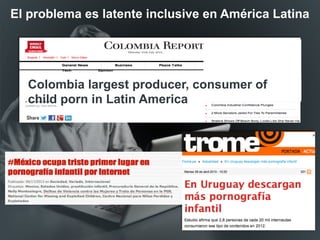 Colombia largest producer, consumer of
child porn in Latin America
El problema es latente inclusive en América Latina
 