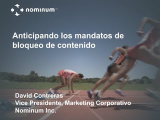 Anticipando los mandatos de
bloqueo de contenido
David Contreras
Vice Presidente, Marketing Corporativo
Nominum Inc.
 