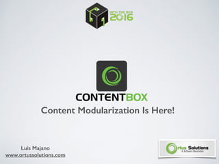 Content Modularization Is Here!
Luis Majano
www.ortussolutions.com
 