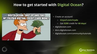 • Create an account!
○ tinyurl.com/trydo
○ Get $200 credit for 60 days!
• digitalocean.com
• docs.digitalocean.com
• digitalocean.com/community/tutorials
How to get started with Digital Ocean?
 