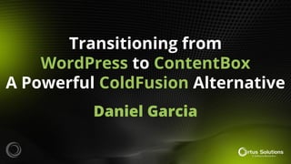 Transitioning from
WordPress to ContentBox
A Powerful ColdFusion Alternative
Daniel Garcia
 