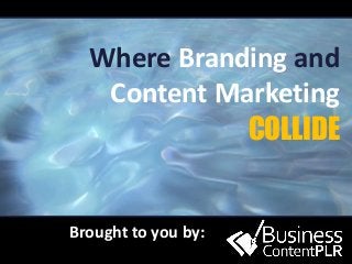 Where Branding and
Content Marketing
COLLIDE
Brought to you by:
 