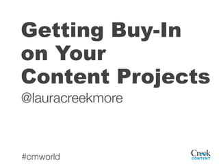 Getting Buy-In
on Your
Content Projects
@lauracreekmore



#cmworld
 