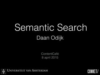 Semantic Search
Daan Odijk
ContentCafé
8 april 2015
 