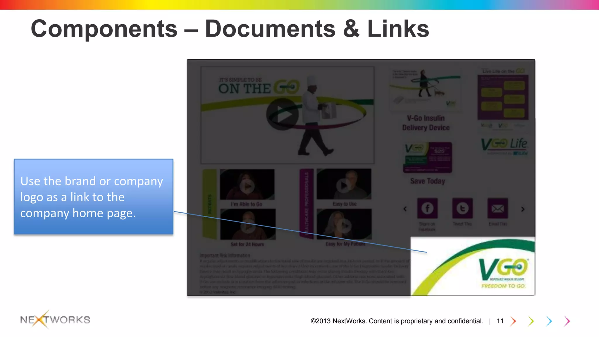 ©2013 NextWorks. Content is proprietary and confidential. | 11
Components – Documents & Links
Use the brand or company
logo as a link to the
company home page.
 