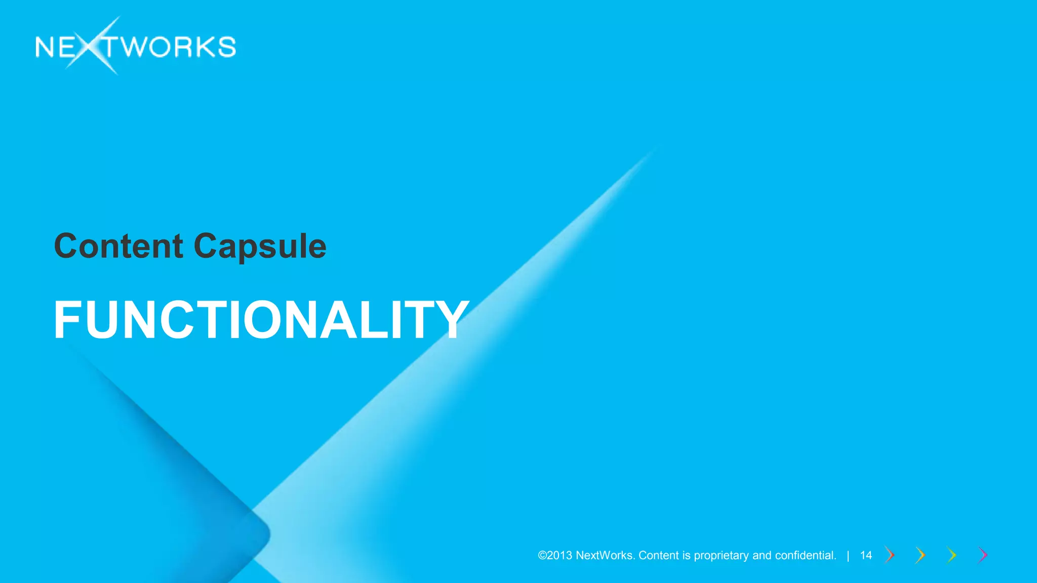 ©2013 NextWorks. Content is proprietary and confidential. | 14©2013 NextWorks. Content is proprietary and confidential. | 14
Content Capsule
FUNCTIONALITY
 
