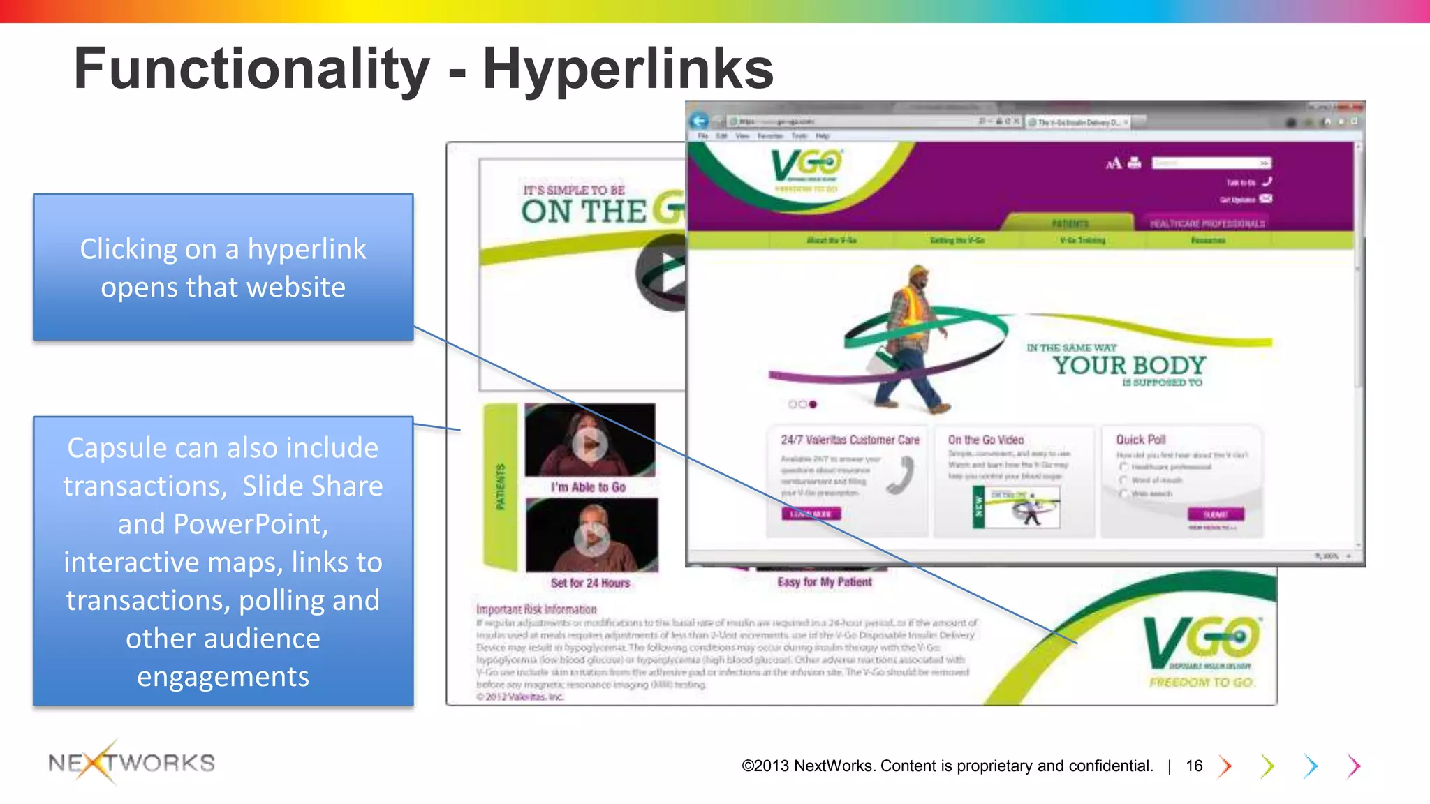 ©2013 NextWorks. Content is proprietary and confidential. | 16
Functionality - Hyperlinks
Capsule can also include
transactions, Slide Share
and PowerPoint,
interactive maps, links to
transactions, polling and
other audience
engagements
Clicking on a hyperlink
opens that website
 