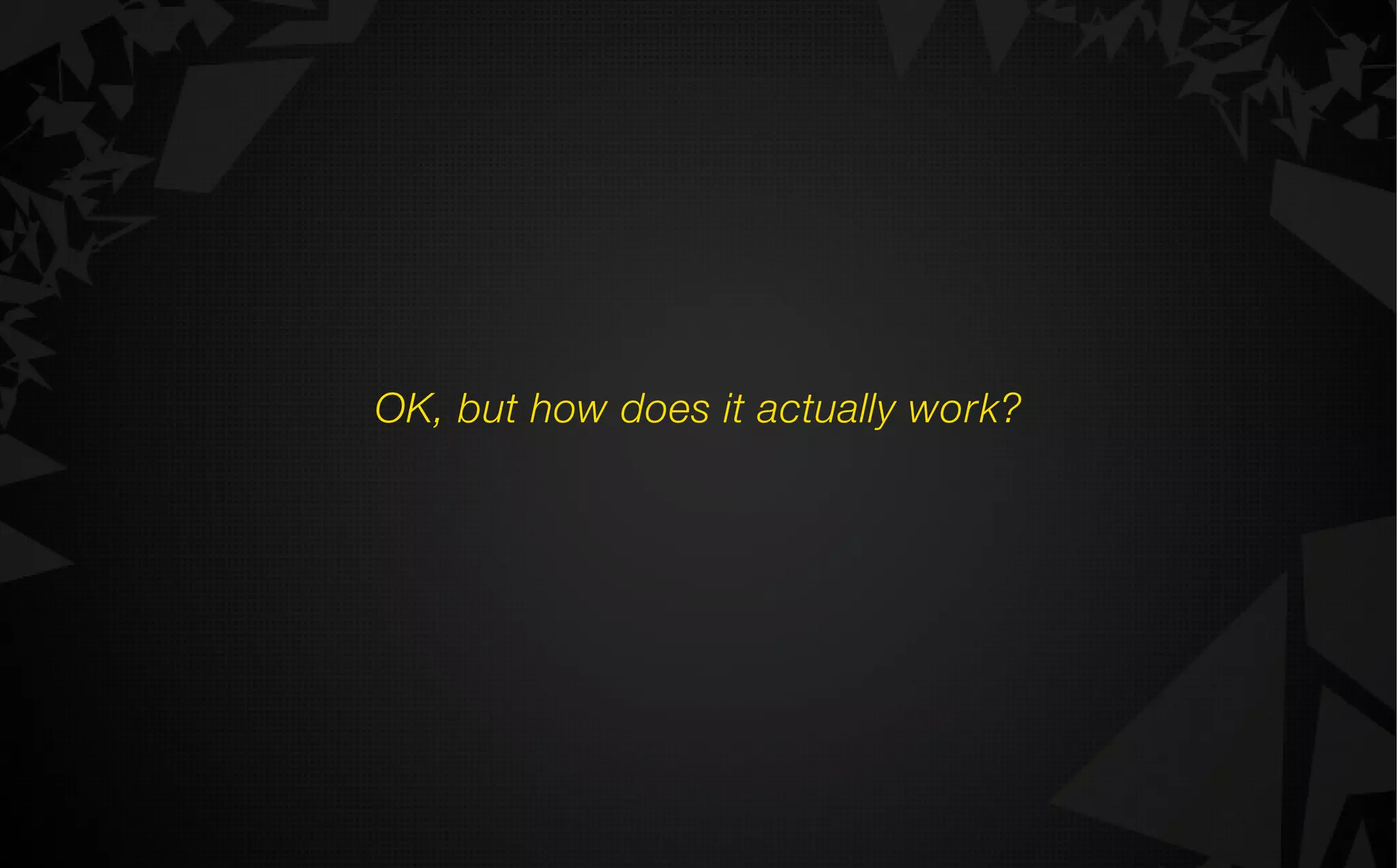 OK, but how does it actually work?
 