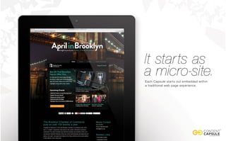 It starts as
a micro-site.Each Capsule starts out embedded within
a traditional web page experience.
 