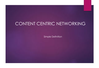 CONTENT CENTRIC NETWORKING
Simple Definition
 