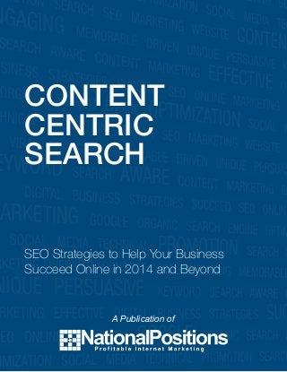Content-Centric Search 
1 
www.nationalpositions.com 
CONTENT 
CENTRIC 
SEARCH 
SEO Strategies to Help Your Business 
Succeed Online in 2014 and Beyond 
A Publication of 
 