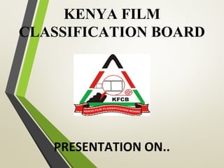 KENYA FILM
CLASSIFICATION BOARD
PRESENTATION ON..
 