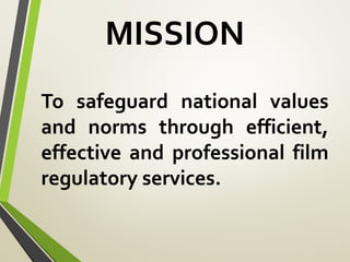 MISSION
To safeguard national values
and norms through efficient,
effective and professional film
regulatory services.
 