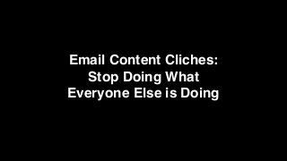 Email Content Cliches:  
Stop Doing What
Everyone Else is Doing
 