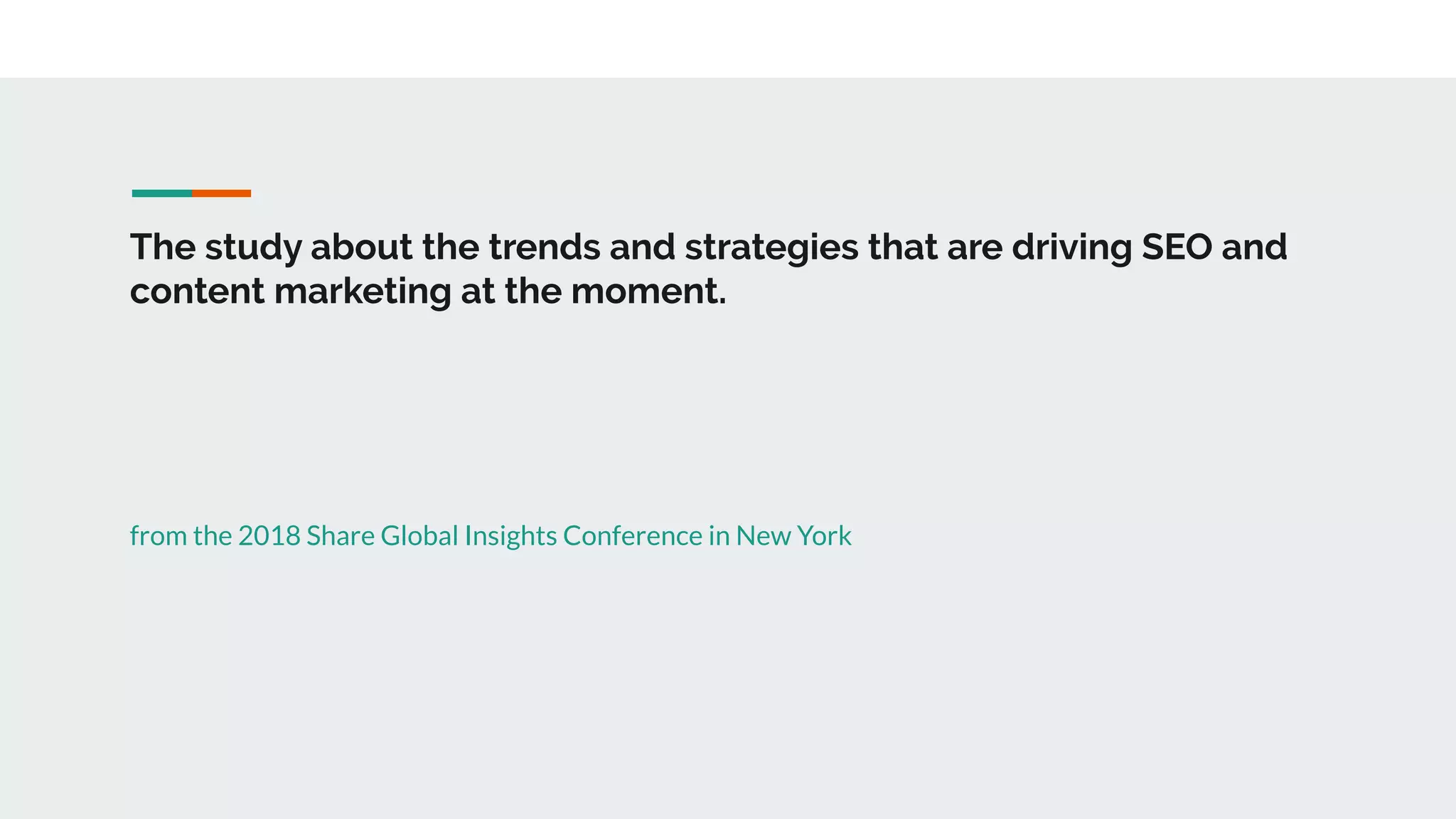 The study about the trends and strategies that are driving SEO and
content marketing at the moment.
from the 2018 Share Global Insights Conference in New York
 