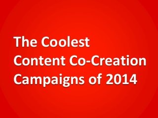 The Coolest
Content Co-Creation
Campaigns of 2014
 