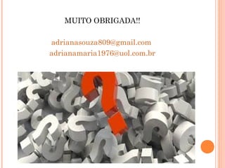 MUITO OBRIGADA!!
adrianasouza809@gmail.com
adrianamaria1976@uol.com.br
 