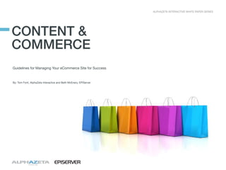 ALPHAZETA INTERACTIVE WHITE PAPER SERIES

CONTENT &
COMMERCE
Guidelines for Managing Your eCommerce Site for Success

By: Tom Font, AlphaZeta Interactive and Beth McEnery, EPiServer

 