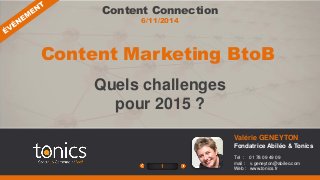Content Marketing BtoB 
1 
Valérie GENEYTON 
Fondatrice Abiléo & Tonics 
Tel : 01 78 09 49 09 
mail : v.geneyton@abileo.com 
Web : www.tonics.fr 
Content Connection 
6/11/2014 
Quels challenges 
pour 2015 ? 
 