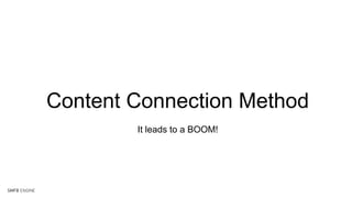 Content Connection Method
It leads to a BOOM!
 