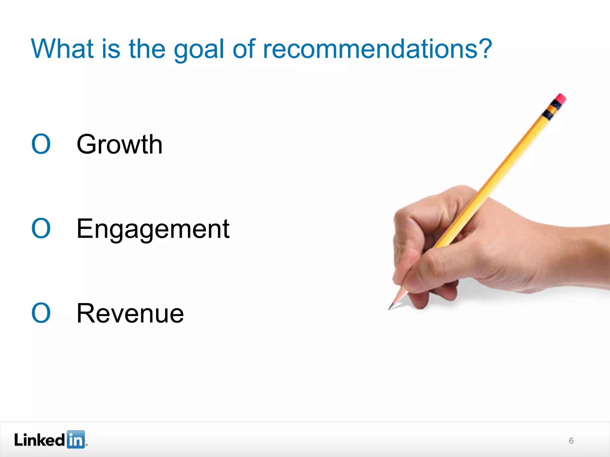 What is the goal of recommendations?


O  Growth


O  Engagement


O  Revenue



                                       6
 