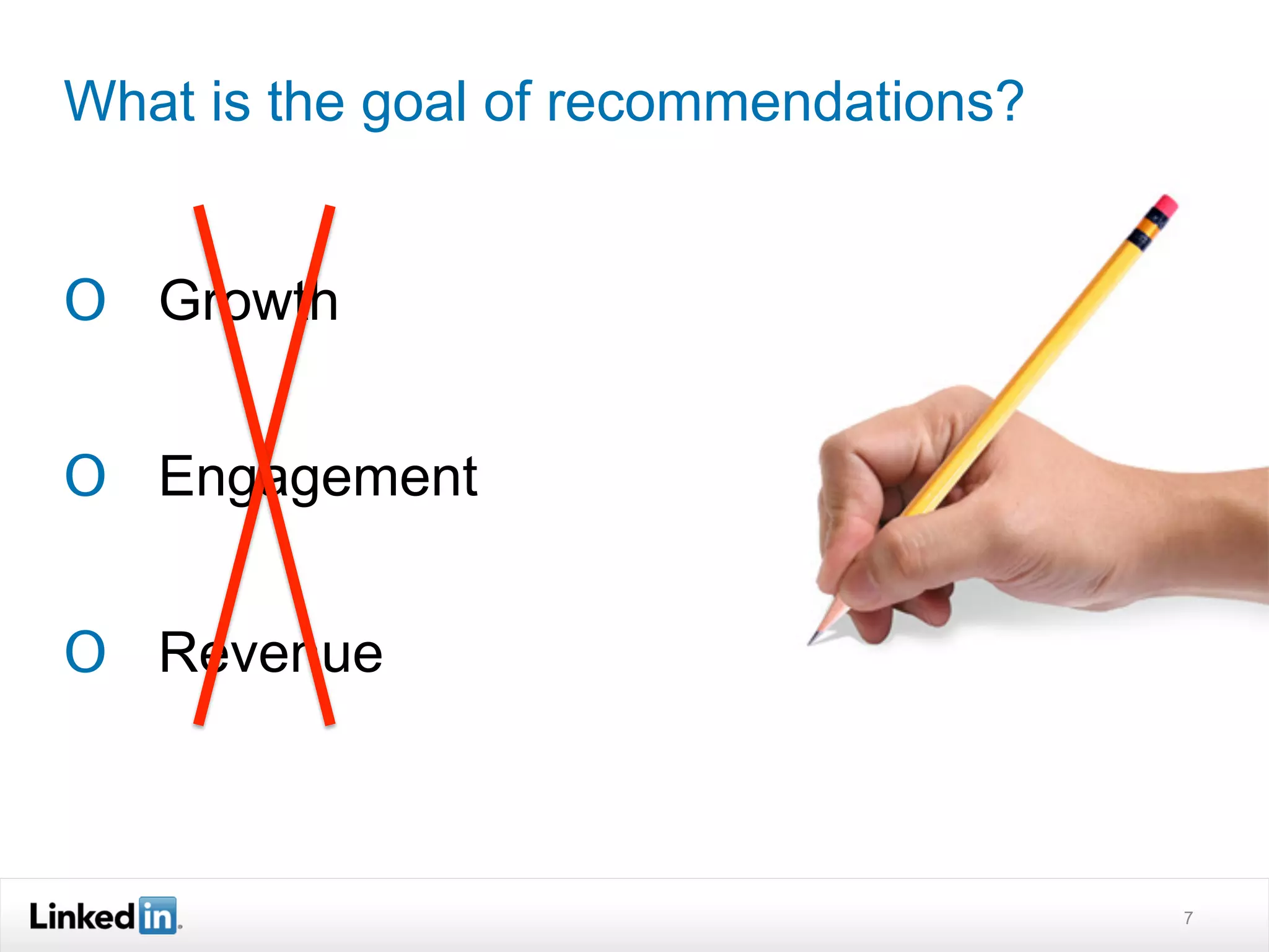 What is the goal of recommendations?


O  Growth


O  Engagement


O  Revenue



                                       7
 