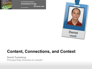 Daniel




Content, Connections, and Context
Daniel Tunkelang
Principal Data Scientist at LinkedIn

      Recruiting Solutions                      1
 