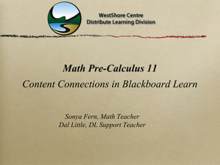 Math Pre-Calculus 11
Content Connections in Blackboard Learn


         Sonya Fern, Math Teacher
        Dal Little, DL Support Teacher
 