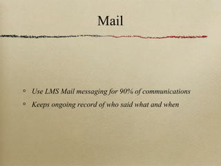 Mail



Use LMS Mail messaging for 90% of communications
Keeps ongoing record of who said what and when
 