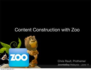 Content Construction with Zoo




                                              Chris Rault, Prothemer
                                              JoomlaDay Malaysia - June 11
Monday 05 September 2011
 