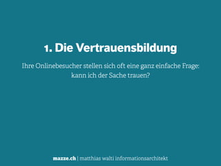 mazze.ch | matthias walti informationsarchitekt
1. Die Vertrauensbildung
Ihre Onlinebesucher stellen sich oft eine ganz einfache Frage:  
kann ich der Sache trauen?
 