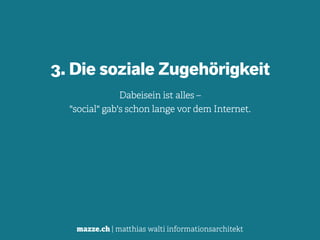 mazze.ch | matthias walti informationsarchitekt
3. Die soziale Zugehörigkeit
Dabeisein ist alles –  
"social" gab's schon lange vor dem Internet.
 