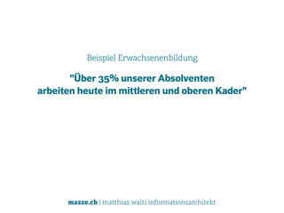 mazze.ch | matthias walti informationsarchitekt
Beispiel Erwachsenenbildung
"Über 35% unserer Absolventen 
arbeiten heute im mittleren und oberen Kader"
 
