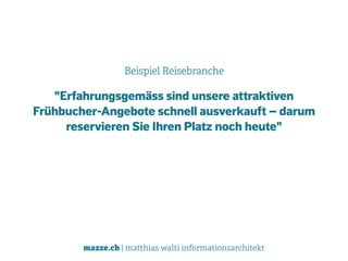 mazze.ch | matthias walti informationsarchitekt
Beispiel Reisebranche
"Erfahrungsgemäss sind unsere attraktiven  
Frühbucher-Angebote schnell ausverkauft – darum
reservieren Sie Ihren Platz noch heute"
 