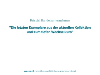 mazze.ch | matthias walti informationsarchitekt
Beispiel Handelsunternehmen
"Die letzten Exemplare aus der aktuellen Kollektion  
und zum tiefen Wechselkurs"
 
