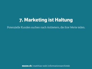 mazze.ch | matthias walti informationsarchitekt
7. Marketing ist Haltung
Potenzielle Kunden suchen nach Anbietern, die ihre Werte teilen.
 