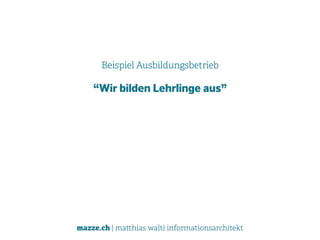 mazze.ch | matthias walti informationsarchitekt
Beispiel Ausbildungsbetrieb
“Wir bilden Lehrlinge aus”
 